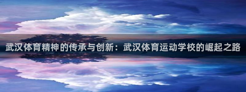 JJB竞技宝官方正版app集团简介：武汉体育精神的传