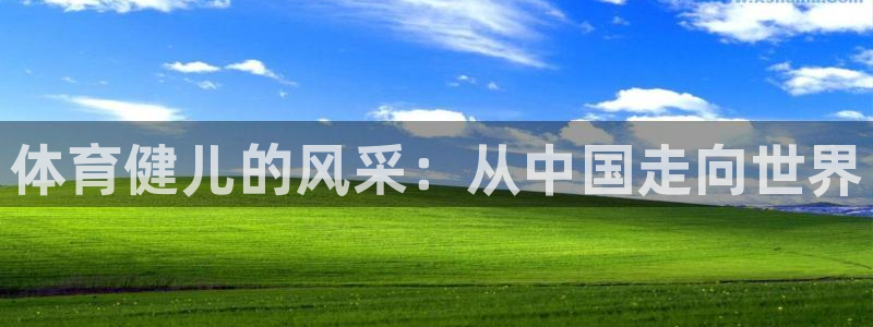JJB竞技宝官网下载开户：体育健儿的风采：从中国走向