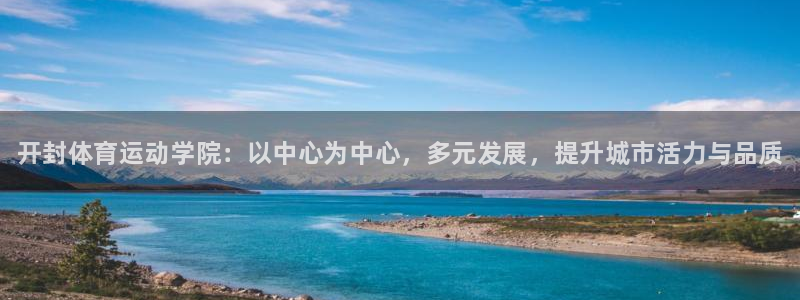 JJB竞技宝官网下载招商电话是多少啊：开封体育运动学院：以中