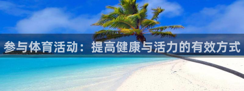 JJB竞技宝官网下载平台注册：参与体育活动：提高健康