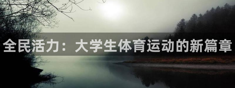 JJB竞技宝官方正版app娱乐40996：全民活力：大学生体