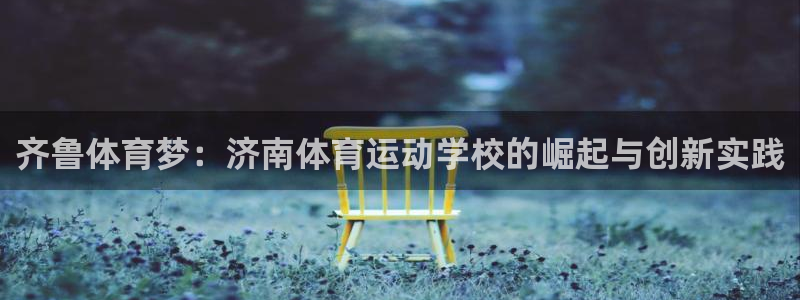 JJB竞技宝官网下载平台注册：齐鲁体育梦：济南体育运